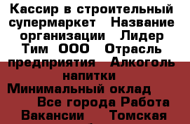 Кассир в строительный супермаркет › Название организации ­ Лидер Тим, ООО › Отрасль предприятия ­ Алкоголь, напитки › Минимальный оклад ­ 29 000 - Все города Работа » Вакансии   . Томская обл.